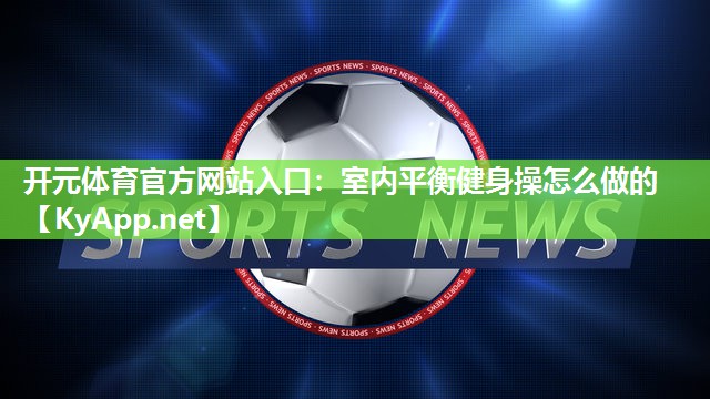 开元体育官方网站入口：室内平衡健身操怎么做的