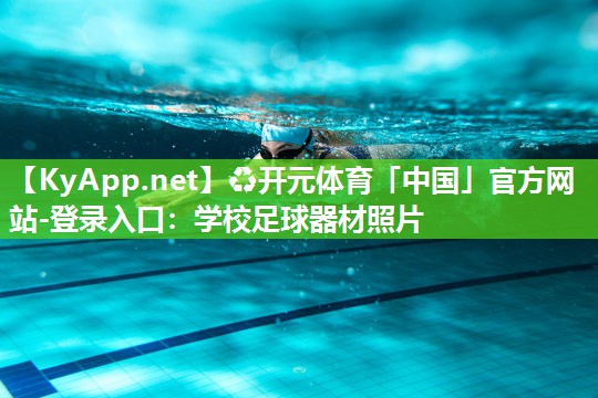 ♻开元体育「中国」官方网站-登录入口：学校足球器材照片