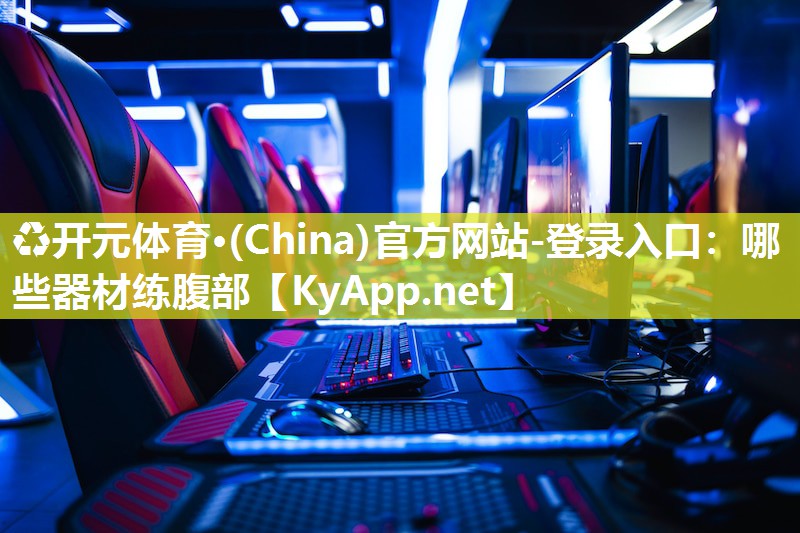 ♻开元体育·(China)官方网站-登录入口：哪些器材练腹部