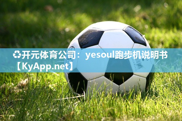 ♻开元体育公司：yesoul跑步机说明书